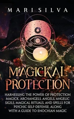 Magická ochrana: Magická ochrana: Využitie sily ochrannej mágie, archanjelov, anjelov, anjelských sigíl, magických rituálov a kúziel pre psychiku - Magickal Protection: Harnessing the Power of Protection Magick, Archangels, Angels, Angelic Sigils, Magical Rituals, and Spells for Psychic