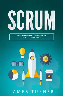 Scrum: Konečný sprievodca pre pokročilých, ako sa naučiť a zvládnuť Scrum - Scrum: The Ultimate Advanced Guide to Learn & Master Scrum