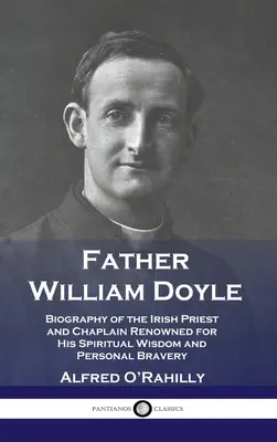 Otec William Doyle: Životopis írskeho kňaza a kaplána, ktorý sa preslávil svojou duchovnou múdrosťou a osobnou statočnosťou - Father William Doyle: Biography of the Irish Priest and Chaplain Renowned for His Spiritual Wisdom and Personal Bravery