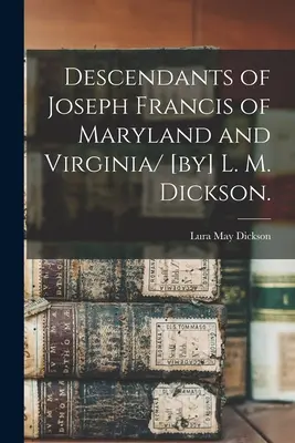 Potomkovia Josepha Francisa z Marylandu a Virginie/ [by] L. M. Dickson. (Dickson Lura May (Moling) 1881-) - Descendants of Joseph Francis of Maryland and Virginia/ [by] L. M. Dickson. (Dickson Lura May (Moling) 1881-)