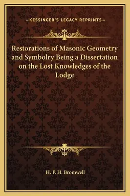 Restorations of Masonic Geometry and Symbolry Being a Dissertation on Lost Knowledges of the Lodge - Restorations of Masonic Geometry and Symbolry Being a Dissertation on the Lost Knowledges of the Lodge