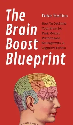 The Brain Boost Blueprint: Ako optimalizovať svoj mozog pre špičkový mentálny výkon, neurogrowth a kognitívnu kondíciu - The Brain Boost Blueprint: How To Optimize Your Brain for Peak Mental Performance, Neurogrowth, and Cognitive Fitness