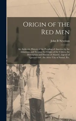 Pôvod červených ľudí: Pôvod Toltékov: autentické dejiny osídlenia Ameriky Atlanťanmi a Týrčanmi; opis pôvodu Toltékov - Origin of the Red Men: An Authentic History of the Peopling of America by the Atlantians and Tyrians; the Origin of the Toltecs, the Descript