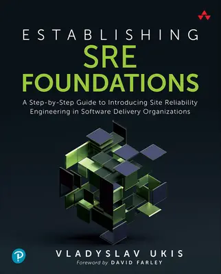 Establishing Sre Foundations: A Step-by-Step Guide to Introducing Site Reliability Engineering in Software Delivery Organizations - Establishing Sre Foundations: A Step-By-Step Guide to Introducing Site Reliability Engineering in Software Delivery Organizations