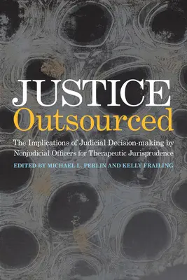 Spravodlivosť na externom základe: Terapeutické dôsledky rozhodovania súdov inými ako súdnymi úradníkmi - Justice Outsourced: The Therapeutic Jurisprudence Implications of Judicial Decision-Making by Nonjudicial Officers
