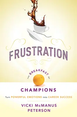 Frustrácia: Raňajky šampiónov: Premena silných emócií na kariérny úspech - Frustration: The Breakfast of Champions: Turn Powerful Emotions Into Career Success