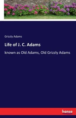 Život J. C. Adamsa: známy ako Old Adams, Old Grizzly Adams - Life of J. C. Adams: known as Old Adams, Old Grizzly Adams