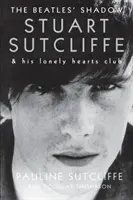 Tieň Beatles: Stuart Sutcliffe a jeho klub osamelých sŕdc - The Beatles' Shadow: Stuart Sutcliffe & His Lonely Hearts Club