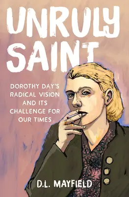 Nepoddajný svätec: Dorothy Dayová: Radikálna vízia a jej výzva pre našu dobu - Unruly Saint: Dorothy Day's Radical Vision and Its Challenge for Our Times