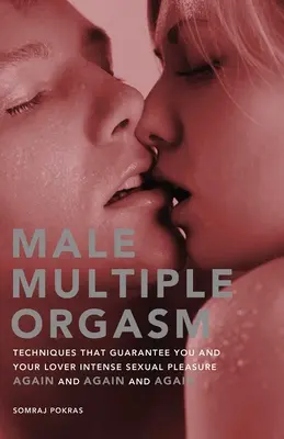 Mužský viacnásobný orgazmus: Techniky, ktoré vám a vášmu milencovi zaručia intenzívne sexuálne potešenie znova a znova a znova - Male Multiple Orgasm: Techniques That Guarantee You and Your Lover Intense Sexual Pleasure Again and Again and Again