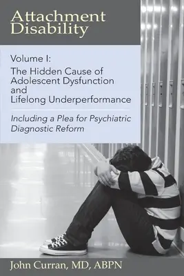 Attachment Disability, Volume 1: The Hidden Cause of Adolescent Dysfunction and Lifelong Underperformance (Poruchy pripútania, 1. diel: Skrytá príčina dysfunkcie dospievajúcich a celoživotnej slabšej výkonnosti) - Attachment Disability, Volume 1: The Hidden Cause of Adolescent Dysfunction and Lifelong Underperformance