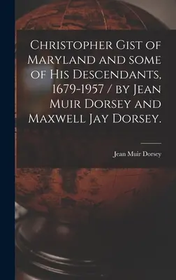 Christopher Gist of Maryland and Some of His Descendants, 1679-1957 (Christopher Gist z Marylandu a niektorí jeho potomkovia, 1679-1957) / Jean Muir Dorsey a Maxwell Jay Dorsey. - Christopher Gist of Maryland and Some of His Descendants, 1679-1957 / by Jean Muir Dorsey and Maxwell Jay Dorsey.