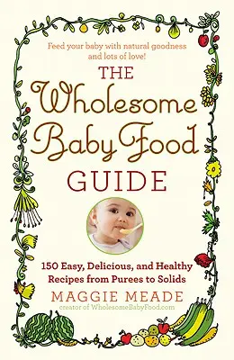 Sprievodca zdravou detskou výživou: Viac ako 150 jednoduchých, chutných a zdravých receptov od pyré až po pevné potraviny - Wholesome Baby Food Guide: Over 150 Easy, Delicious, and Healthy Recipes from Purees to Solids