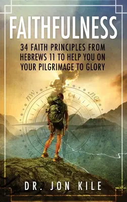 Vernosť: Vernosť: 34 zásad viery z listu Židom 11, ktoré vám pomôžu na púti k sláve - Faithfulness: 34 Faith Principles From Hebrews 11 to Help You On Your Pilgrimage to Glory