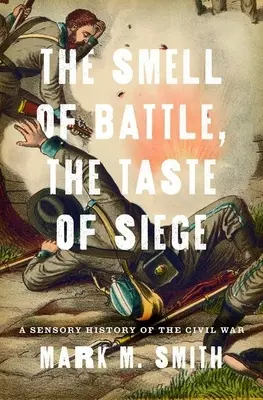 Vôňa bitky, chuť obliehania: Zmyslové dejiny občianskej vojny - Smell of Battle, the Taste of Siege: A Sensory History of the Civil War