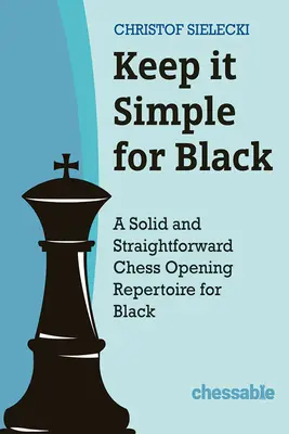 Zachovajte jednoduchosť s čiernou farbou: Šachový repertoár pre čierneho: solídny a jednoduchý šachový repertoár pre otvorenie - Keep It Simple with Black: A Solid and Straightforward Chess Opening Repertoire for Black