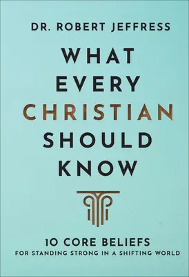 Čo by mal vedieť každý kresťan: 10 základných presvedčení, ako obstáť v meniacom sa svete - What Every Christian Should Know: 10 Core Beliefs for Standing Strong in a Shifting World