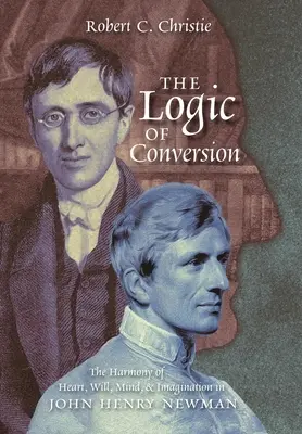 Logika konverzie: Henryho Newmana: harmónia srdca, vôle, mysle a predstavivosti - The Logic of Conversion: The Harmony of Heart, Will, Mind, and Imagination in John Henry Newman