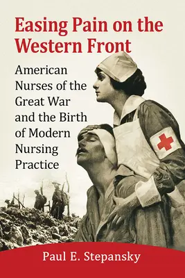 Zmiernenie bolesti na západnom fronte: Americké sestry vo Veľkej vojne a zrod modernej ošetrovateľskej praxe - Easing Pain on the Western Front: American Nurses of the Great War and the Birth of Modern Nursing Practice