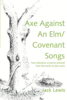 Sekera proti ELM / Piesne zmluvy: Dve zbierky básní vybraných z diela Jacka Lewisa - Axe Against an ELM/Covenant Songs: Two Collections of Poems Selected from the Works of Jack Lewis