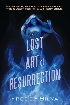 Stratené umenie vzkriesenia: Zasvätenie, tajné komnaty a hľadanie iného sveta. - The Lost Art of Resurrection: Initiation, secret chambers and the quest for the Otherworld.