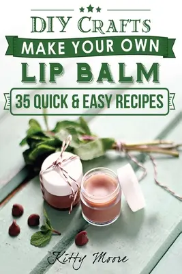 Balzam na pery: Vyrobte si vlastný balzam na pery podľa týchto 35 rýchlych a jednoduchých receptov! (2. vydanie) - Lip Balm: Make Your Own Lip Balm With These 35 Quick & Easy Recipes! (2nd Edition)