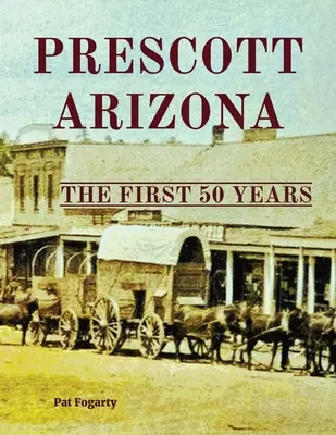 Prescott Arizona: Arizona: pohľad na históriu: prvých 50 rokov - Prescott Arizona: The First 50 Years