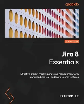 Jira 8 Essentials - šieste vydanie: Efektívne sledovanie projektov a správa problémov s vylepšenými funkciami Jira 8.21 a Data Center - Jira 8 Essentials - Sixth Edition: Effective project tracking and issue management with enhanced Jira 8.21 and Data Center features