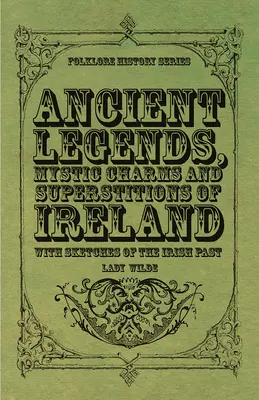 Starodávne legendy, mystické kúzla a povery Írska - s náčrtmi írskej minulosti - Ancient Legends, Mystic Charms and Superstitions of Ireland - With Sketches of the Irish Past