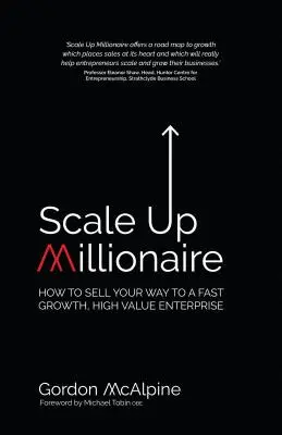 Scale Up Millionaire: Ako predať svoju cestu k rýchlemu rastu a vysokej hodnote podniku - Scale Up Millionaire: How to Sell Your Way to a Fast Growth, High Value Enterprise