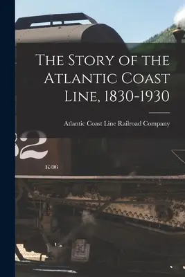 Príbeh atlantickej pobrežnej železnice, 1830-1930 - The Story of the Atlantic Coast Line, 1830-1930