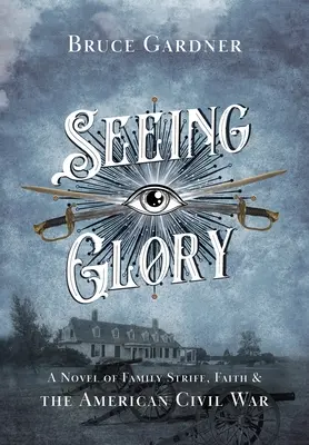 Vidieť slávu: Vydanie románu o rodinných sporoch, viere a americkej občianskej vojne - Seeing Glory: A Novel of Family Strife, Faith, and the American Civil War