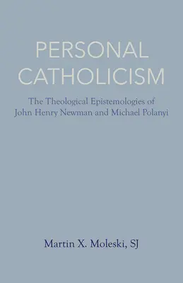 Osobný katolicizmus: Teologické epistemológie Johna Henryho Newmana a Michaela Polanyiho - Personal Catholicism: The Theological Epistemologies of John Henry Newman and Michael Polanyi