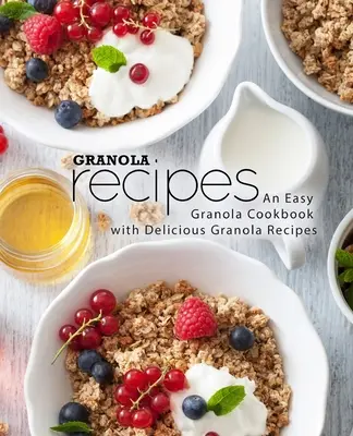 Granola Recepty: Jednoduchá kuchárska kniha s chutnými receptami na granolu (2. vydanie) - Granola Recipes: An Easy Granola Cookbook with Delicious Granola Recipes (2nd Edition)