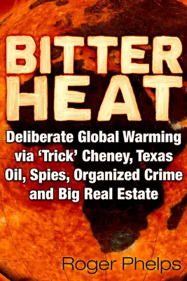Horký žár: Cheney, texaská ropa, špióni, organizovaný zločin a veľké nehnuteľnosti - Bitter Heat: Deliberate Global Warming Via 'Trick' Cheney, Texas Oil, Spies, Organized Crime, and Big Real Estate