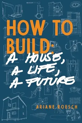 Ako si postaviť: dom, život, budúcnosť - How to Build: a House, a Life, a Future