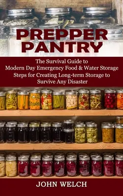 Prepper Pantry: (Kroky na vytvorenie dlhodobého skladu na prežitie akéhokoľvek D - Prepper Pantry: The Survival Guide to Modern Day Emergency Food & Water Storage (Steps for Creating Long-term Storage to Survive Any D