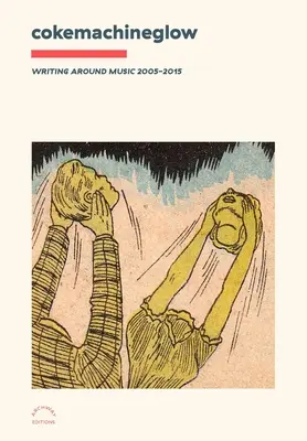Cokemachineglow: Písanie okolo hudby 2005-2015 - Cokemachineglow: Writing Around Music 2005-2015