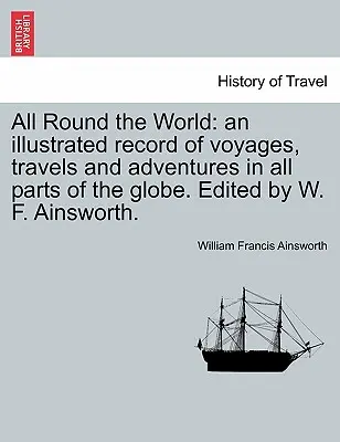 Cesta okolo sveta: ilustrovaný záznam o cestách, cestovaní a dobrodružstvách vo všetkých častiach zemegule. Edited by W. F. Ainsworth. - All Round the World: an illustrated record of voyages, travels and adventures in all parts of the globe. Edited by W. F. Ainsworth.