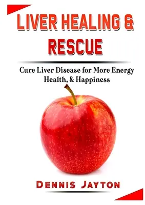 Liečenie a záchrana pečene: Vyliečenie ochorenia pečene pre viac energie, zdravia a šťastia - Liver Healing & Rescue: Cure Liver Disease for More Energy, Health, & Happiness