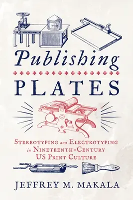 Vydavateľské dosky: Stereotypizácia a elektrotypizácia v tlačiarenskej kultúre 19. storočia - Publishing Plates: Stereotyping and Electrotyping in Nineteenth-Century Us Print Culture