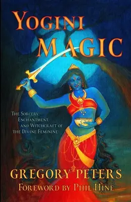 Jogínska mágia: Čary, kúzla a čarodejníctvo božského ženského rodu - Yogini Magic: The Sorcery, Enchantment and Witchcraft of the Divine Feminine