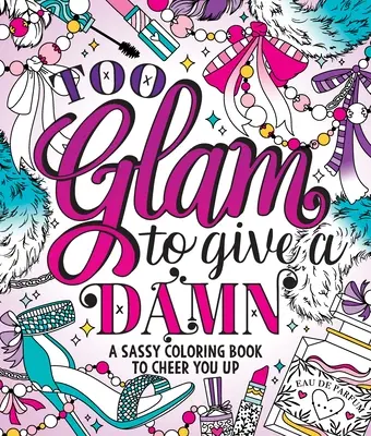Too Glam to Give a Damn: Sassy Coloring Book to Cheer Up - Too Glam to Give a Damn: A Sassy Coloring Book to Cheer You Up
