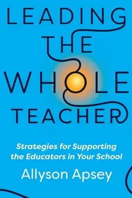 Vedenie celého učiteľa: Stratégie podpory pedagógov vo vašej škole - Leading the Whole Teacher: Strategies for Supporting the Educators in Your School