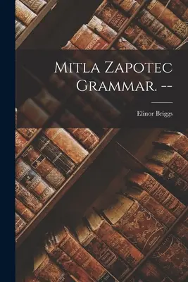 Mitla Zapotec Gramatika. -- - Mitla Zapotec Grammar. --