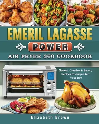 Emeril Lagasse Power Air Fryer 360 Cookbook: Najnovšie, kreatívne a pikantné recepty, ktoré naštartujú váš deň - Emeril Lagasse Power Air Fryer 360 Cookbook: Newest, Creative & Savory Recipes to Jump-Start Your Day