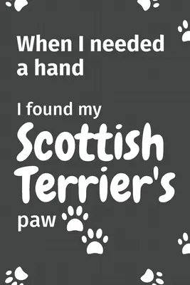 Keď som potrebovala pomocnú ruku, našla som labku svojho škótskeho teriéra: Pre fanúšikov škótskych teriérov - When I needed a hand, I found my Scottish Terrier's paw: For Scottish Terrier Puppy Fans