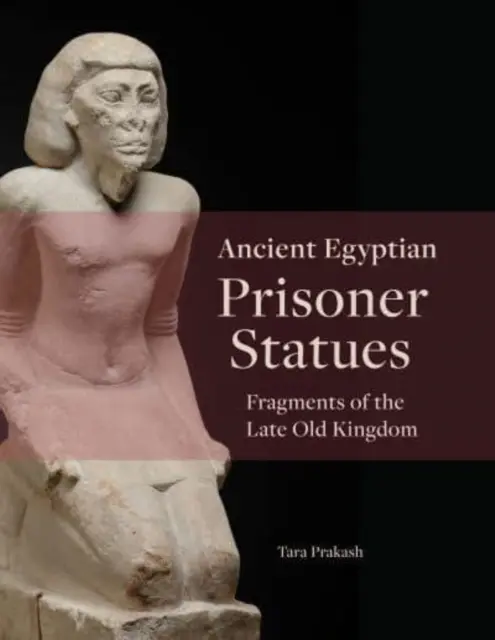 Sochy staroegyptských väzňov: Fragmenty z neskorej Starej ríše - Ancient Egyptian Prisoner Statues: Fragments of the Late Old Kingdom