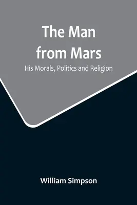 Muž z Marsu: jeho morálka, politika a náboženstvo - The Man from Mars: His Morals, Politics and Religion