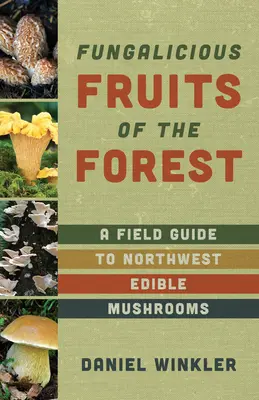 Plody lesa: Terénny sprievodca po jedlých hubách severozápadného Pacifiku - Fruits of the Forest: A Field Guide to Pacific Northwest Edible Mushrooms